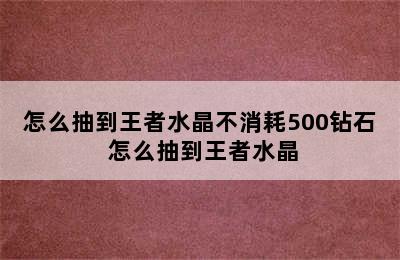 怎么抽到王者水晶不消耗500钻石 怎么抽到王者水晶